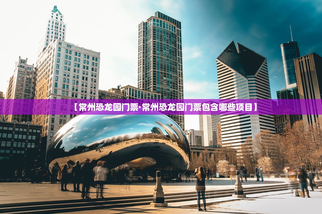 【常州恐龙园门票·常州恐龙园门票包含哪些项目】