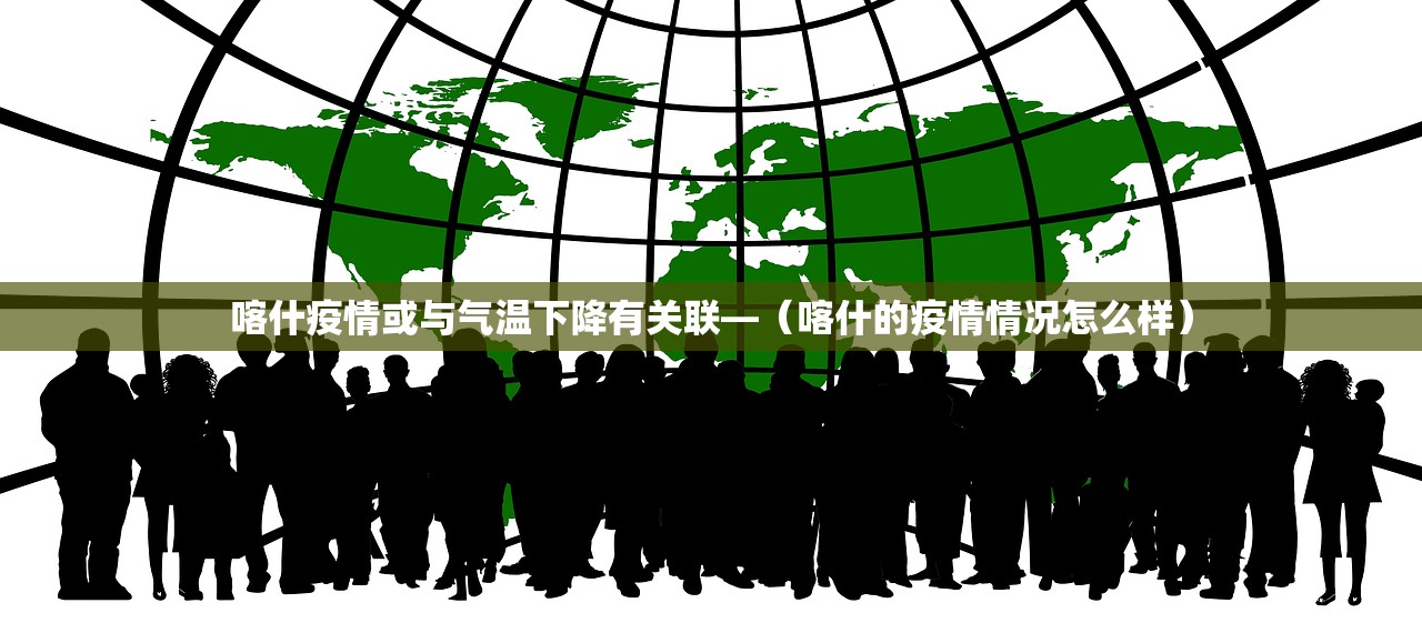 喀什疫情或与气温下降有关联—(喀什的疫情情况怎么样) 喀什疫情或与气温下降有关联—(喀什的疫情情况怎么样)