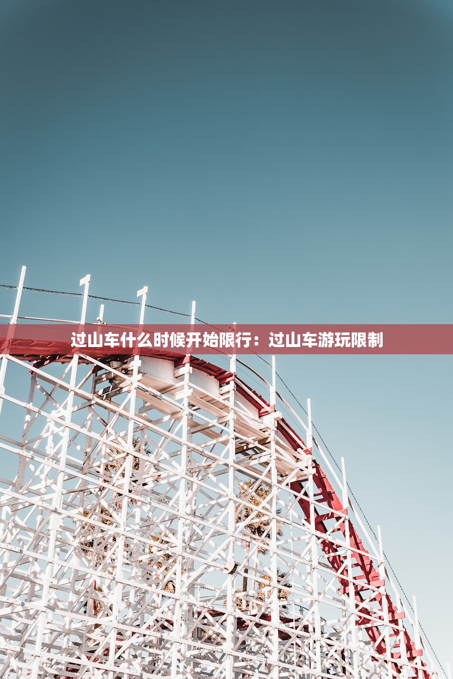 过山车什么时候开始限行:过山车游玩限制 过山车什么时候开始限行:过山车游玩限制