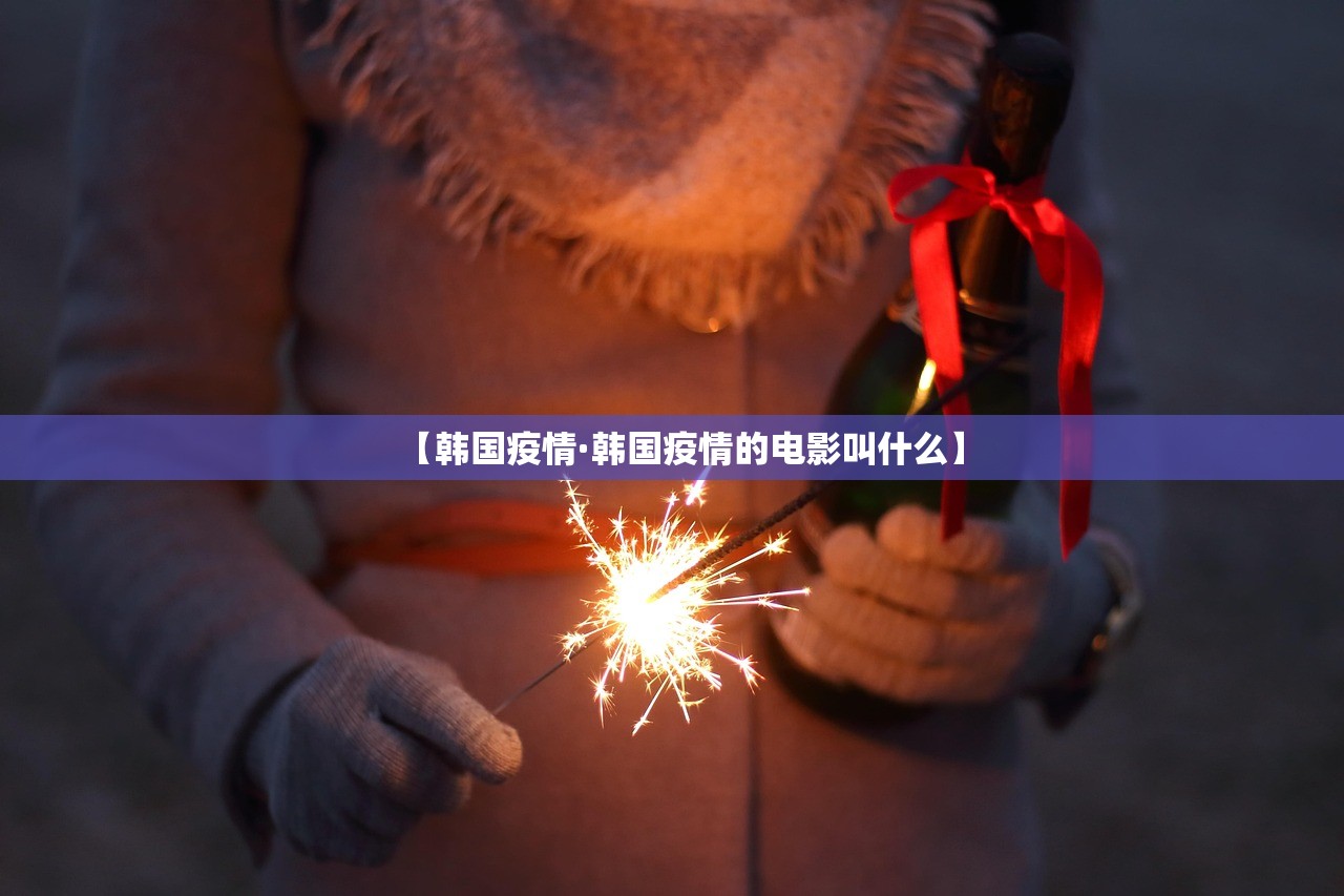 【韩国疫情·韩国疫情的电影叫什么】 【韩国疫情·韩国疫情的电影叫什么】