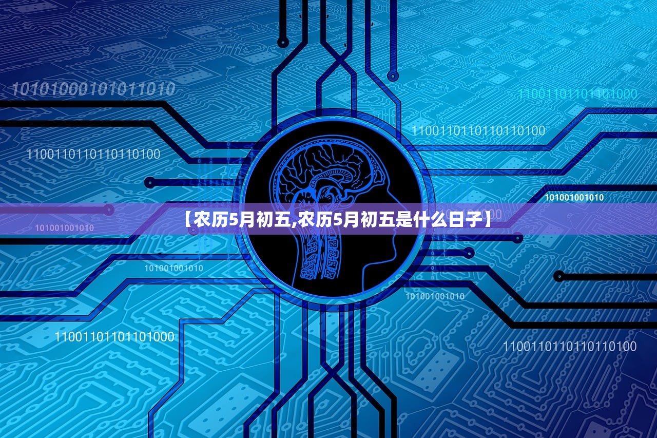 【农历5月初五,农历5月初五是什么日子】 【农历5月初五,农历5月初五是什么日子】