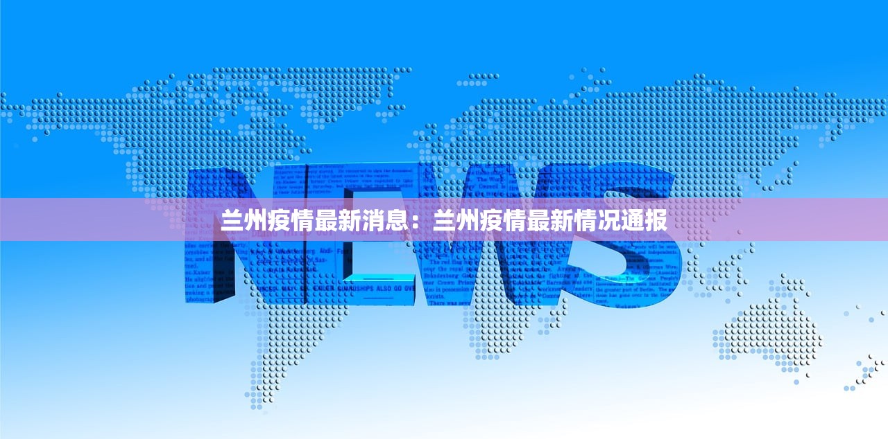 兰州疫情最新消息:兰州疫情最新情况通报 兰州疫情最新消息:兰州疫情最新情况通报