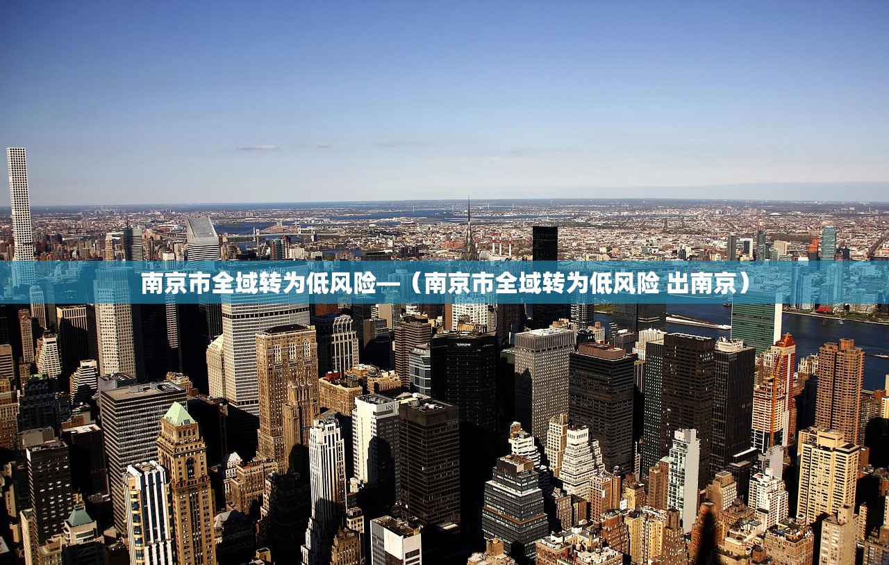 南京市全域转为低风险—(南京市全域转为低风险 出南京) 南京市全域转为低风险—(南京市全域转为低风险 出南京)