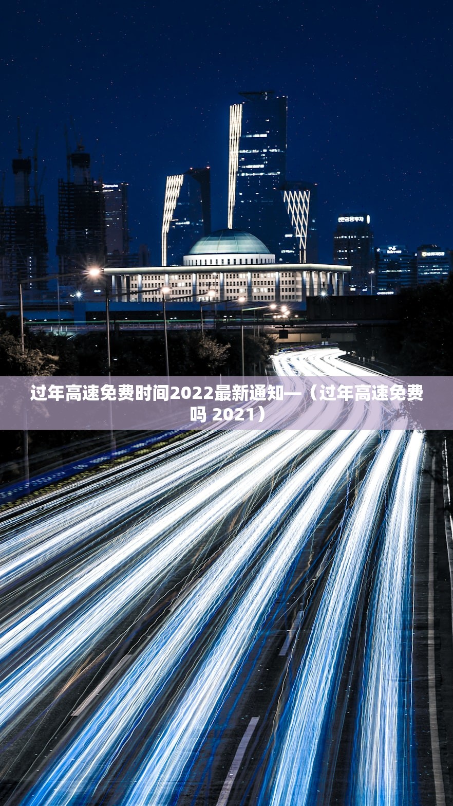 过年高速免费时间2022最新通知—(过年高速免费吗 2021) 过年高速免费时间2022最新通知—(过年高速免费吗 2021)