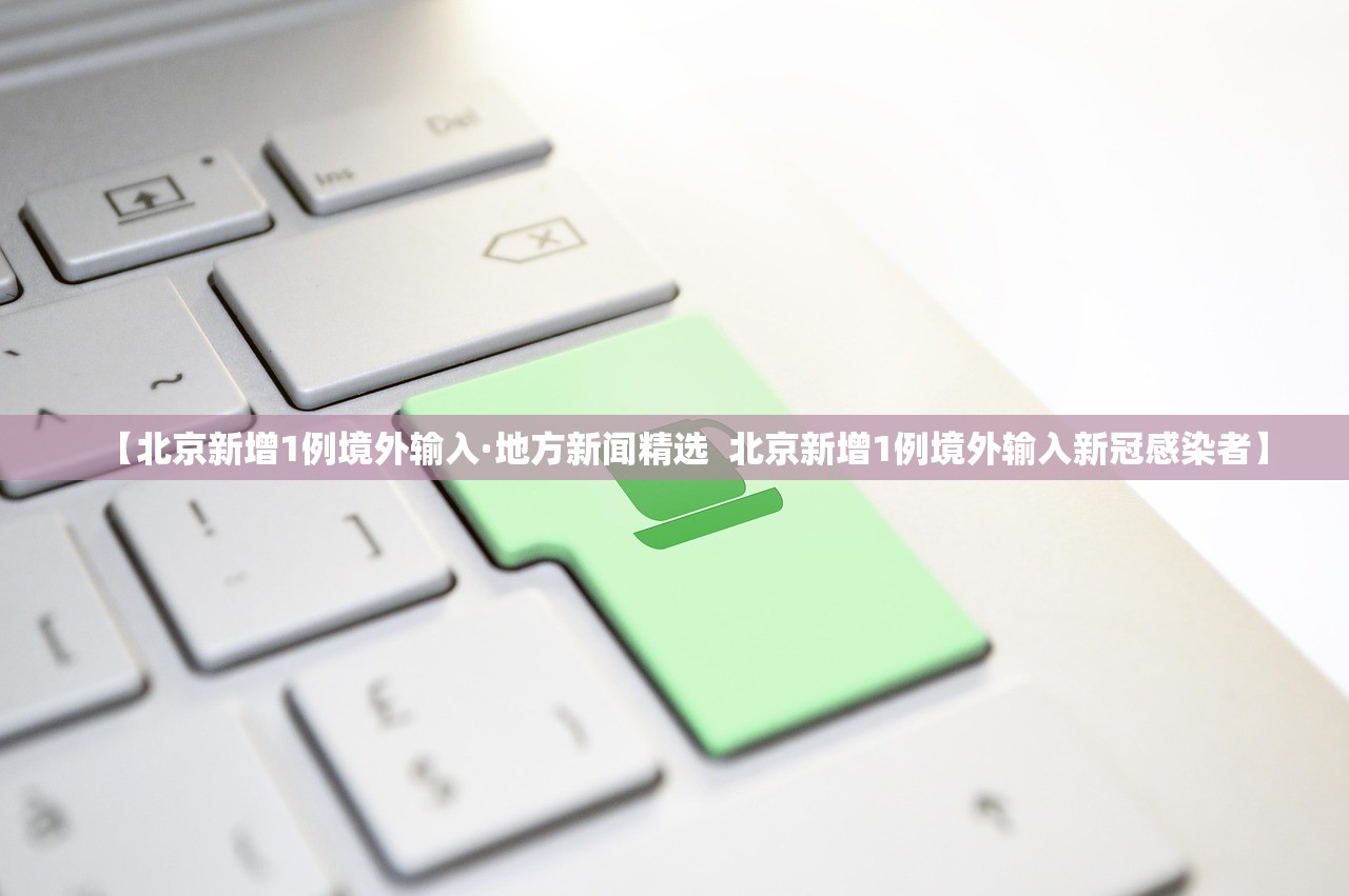 【北京新增1例境外输入·地方新闻精选  北京新增1例境外输入新冠感染者】