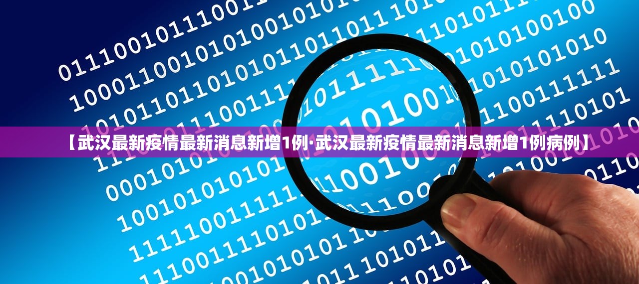 【武汉最新疫情最新消息新增1例·武汉最新疫情最新消息新增1例病例】 【武汉最新疫情最新消息新增1例·武汉最新疫情最新消息新增1例病例】