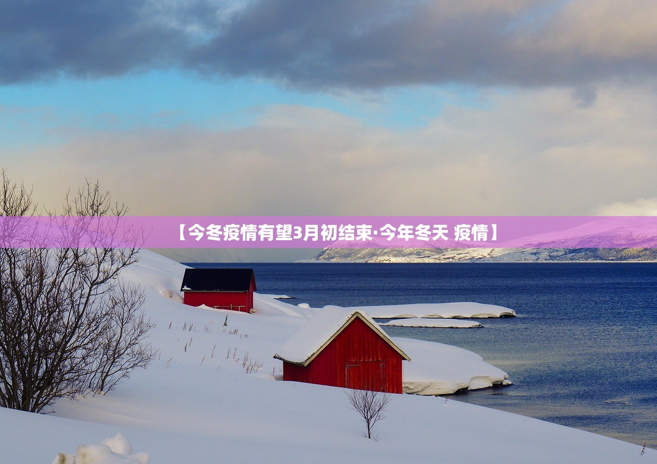 【今冬疫情有望3月初结束·今年冬天 疫情】 【今冬疫情有望3月初结束·今年冬天 疫情】