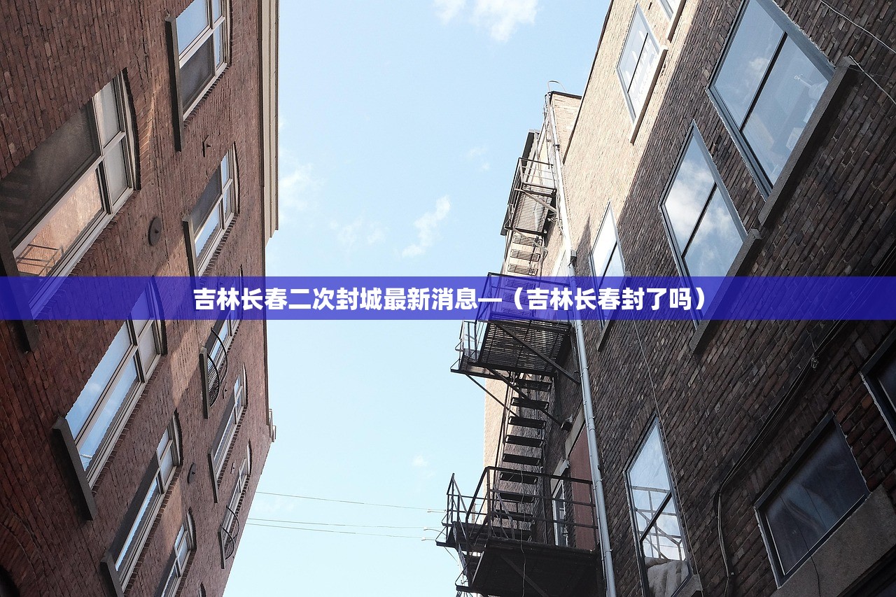 吉林长春二次封城最新消息—(吉林长春封了吗) 吉林长春二次封城最新消息—(吉林长春封了吗)