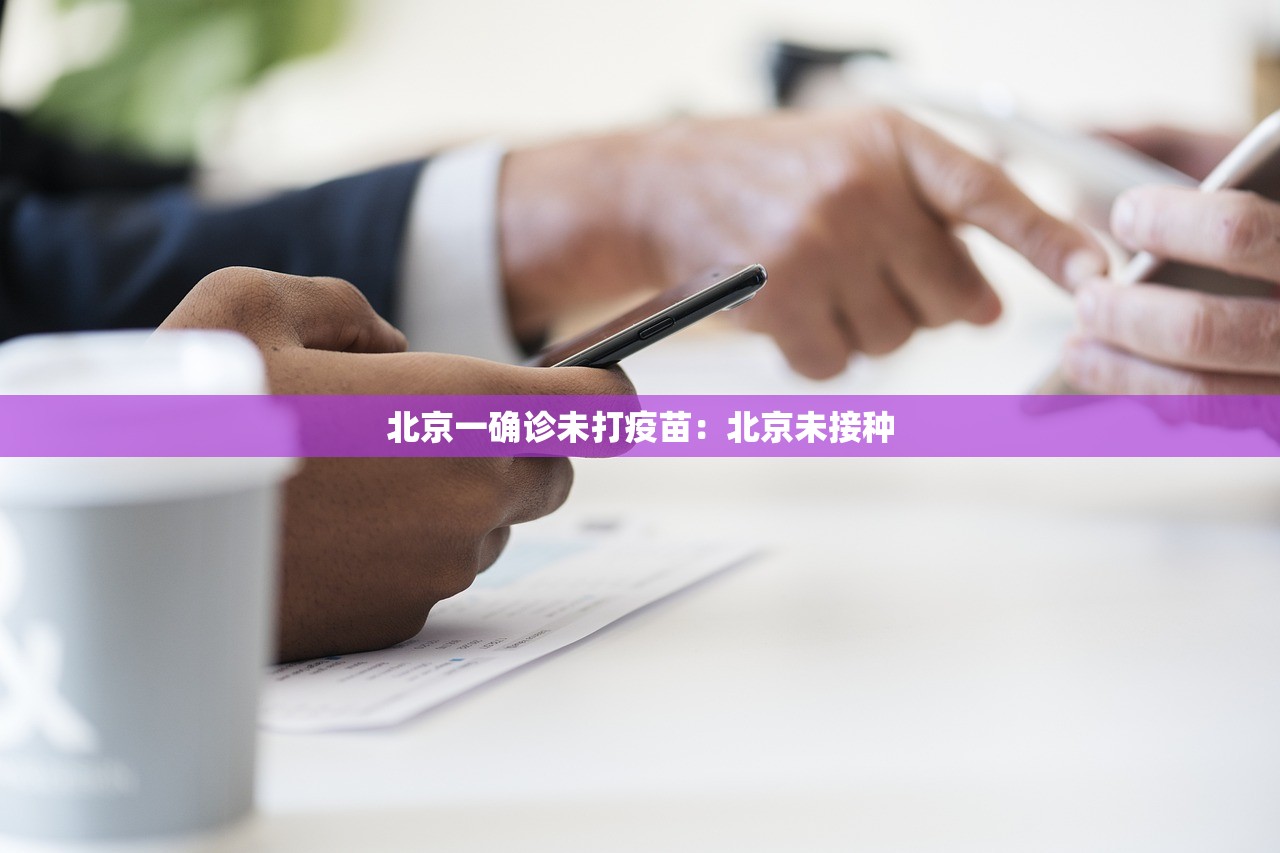 北京一确诊未打疫苗:北京未接种 北京一确诊未打疫苗:北京未接种