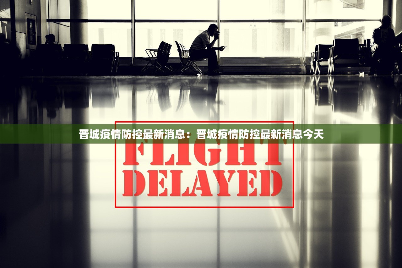晋城疫情防控最新消息：晋城疫情防控最新消息今天