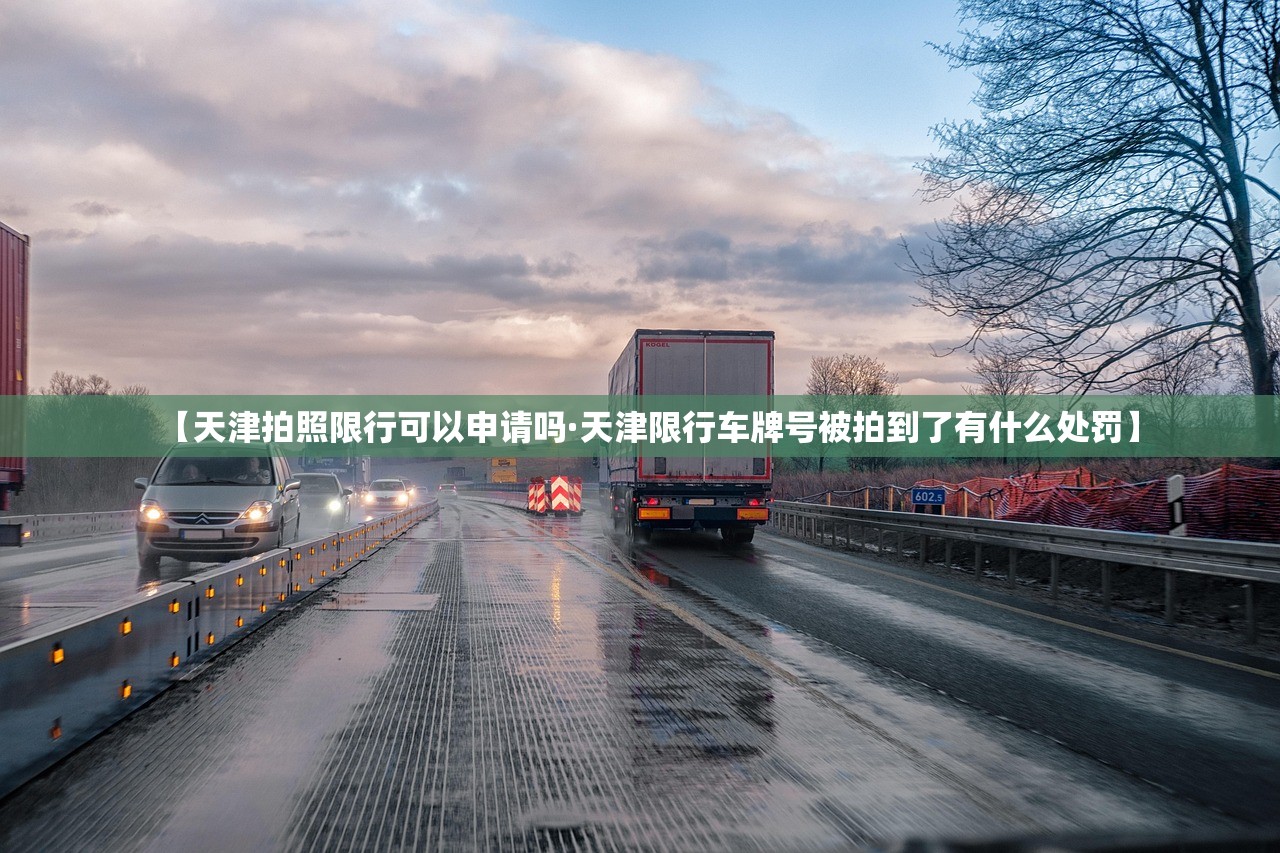 【天津拍照限行可以申请吗·天津限行车牌号被拍到了有什么处罚】 【天津拍照限行可以申请吗·天津限行车牌号被拍到了有什么处罚】