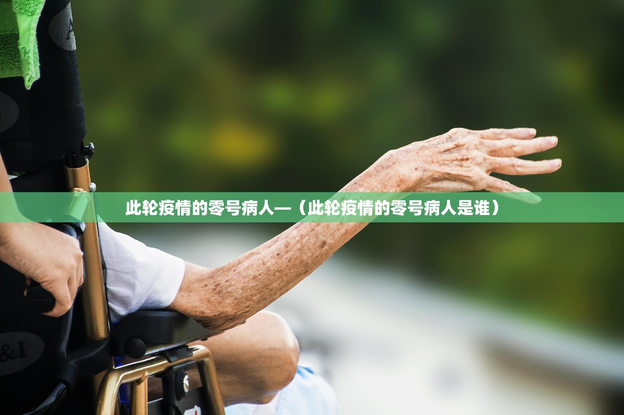 此轮疫情的零号病人—（此轮疫情的零号病人是谁）
