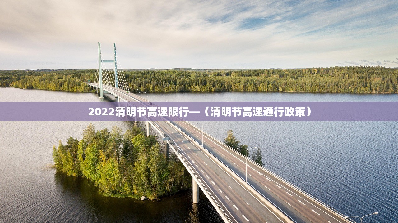 2022清明节高速限行—（清明节高速通行政策）