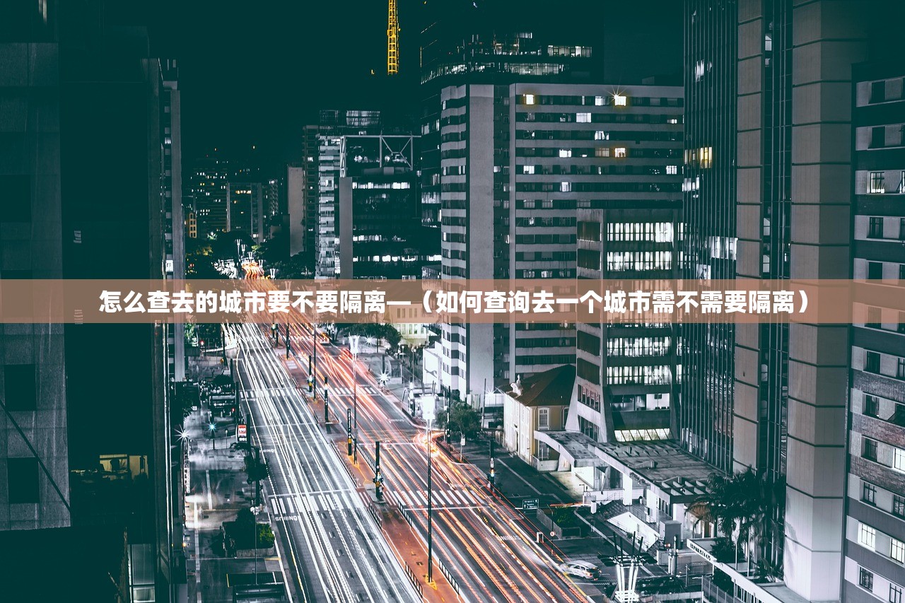 怎么查去的城市要不要隔离—(如何查询去一个城市需不需要隔离) 怎么查去的城市要不要隔离—(如何查询去一个城市需不需要隔离)