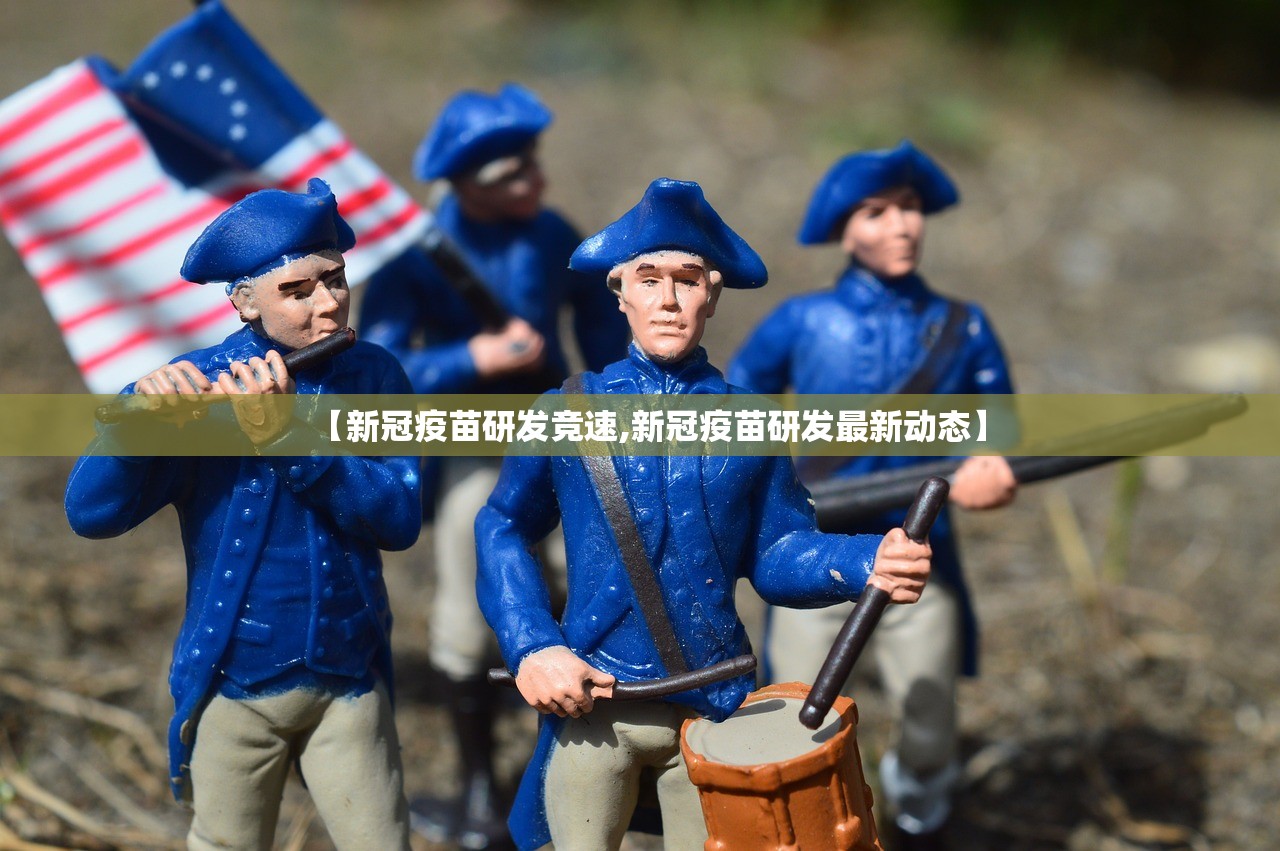 【新冠疫苗研发竞速,新冠疫苗研发最新动态】 【新冠疫苗研发竞速,新冠疫苗研发最新动态】