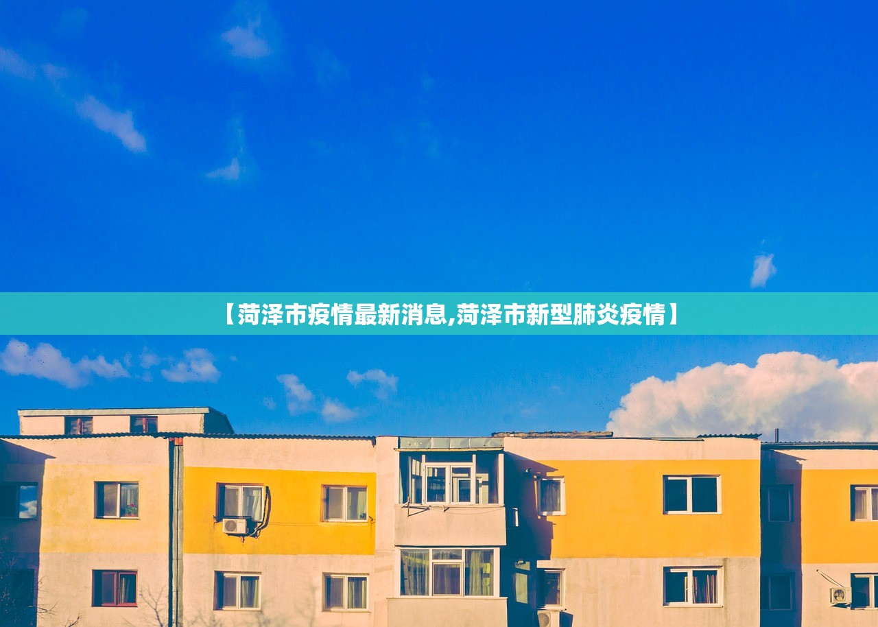 【菏泽市疫情最新消息,菏泽市新型肺炎疫情】 【菏泽市疫情最新消息,菏泽市新型肺炎疫情】