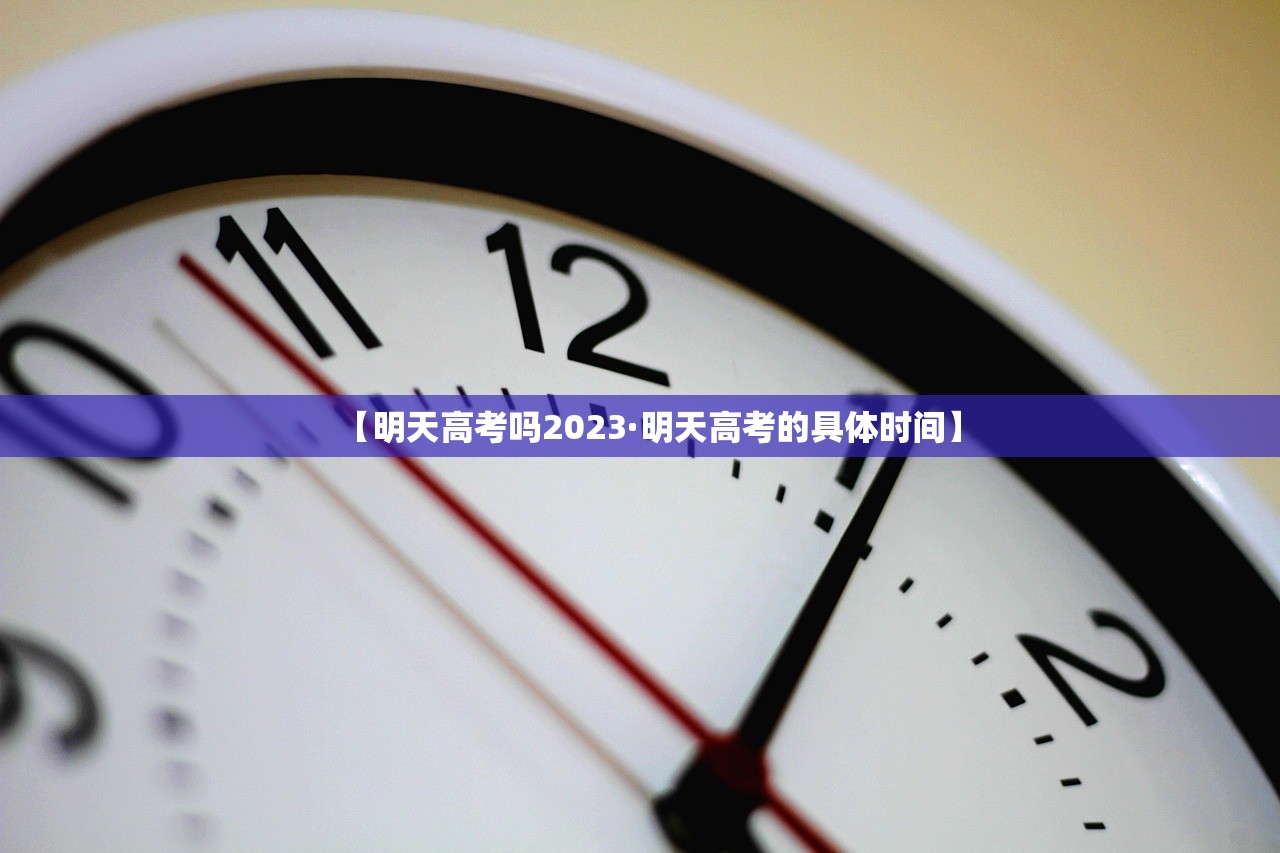 【明天高考吗2023·明天高考的具体时间】