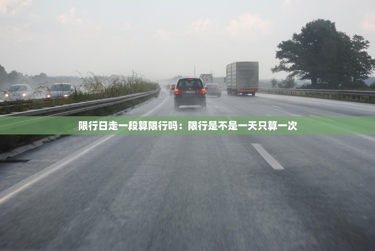 限行日走一段算限行吗：限行是不是一天只算一次