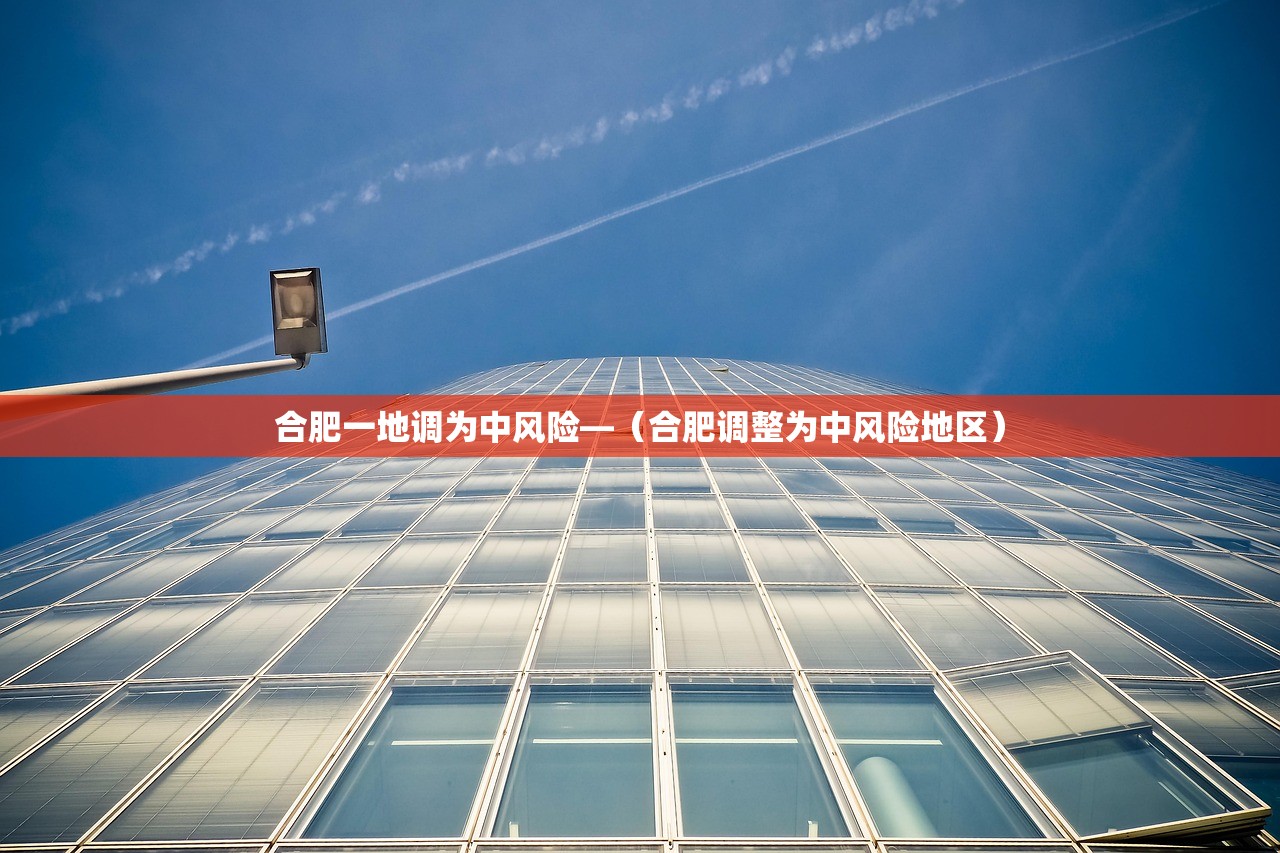 合肥一地调为中风险—(合肥调整为中风险地区) 合肥一地调为中风险—(合肥调整为中风险地区)