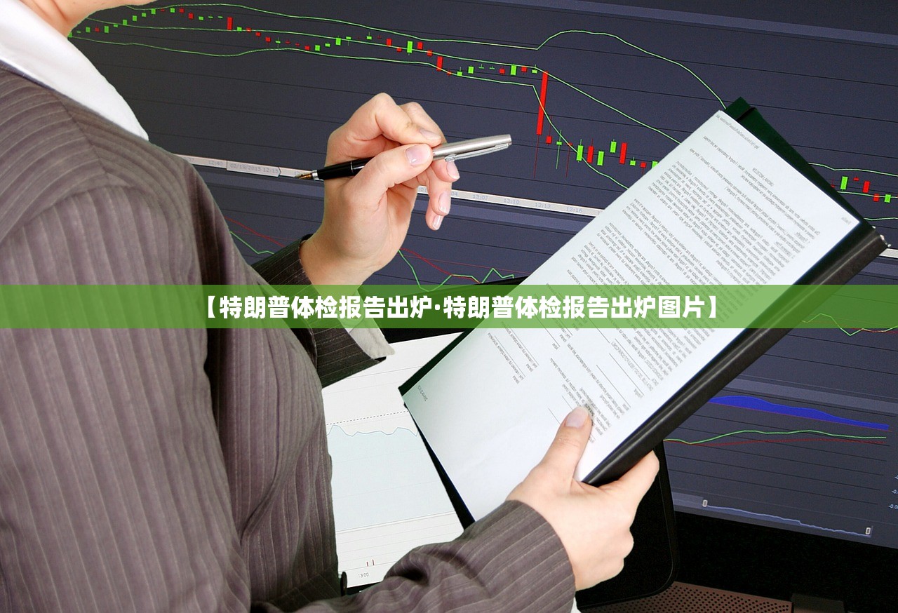 【特朗普体检报告出炉·特朗普体检报告出炉图片】 【特朗普体检报告出炉·特朗普体检报告出炉图片】