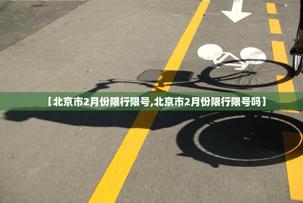 【北京市2月份限行限号,北京市2月份限行限号吗】 【北京市2月份限行限号,北京市2月份限行限号吗】