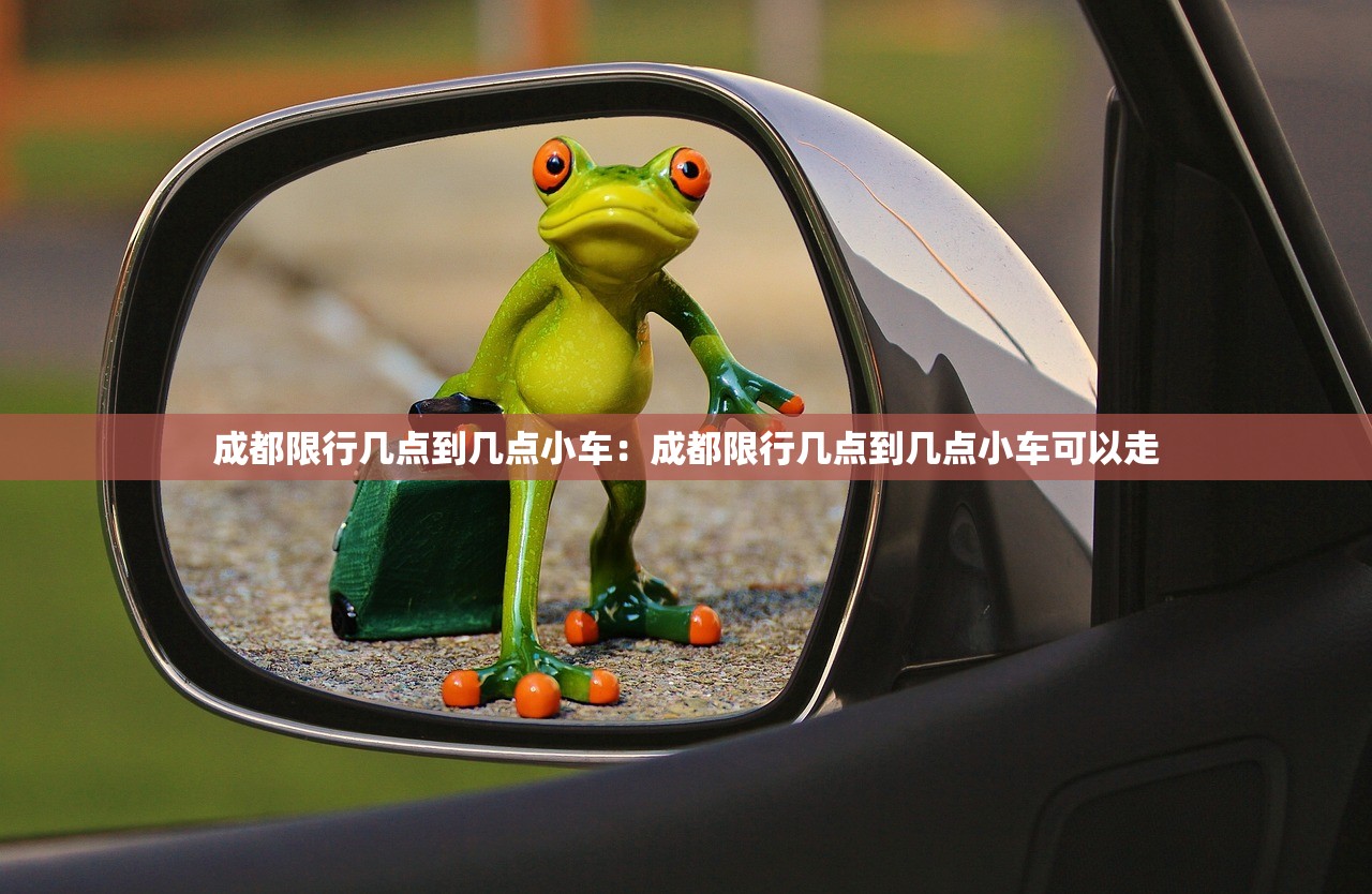 成都限行几点到几点小车:成都限行几点到几点小车可以走 成都限行几点到几点小车:成都限行几点到几点小车可以走