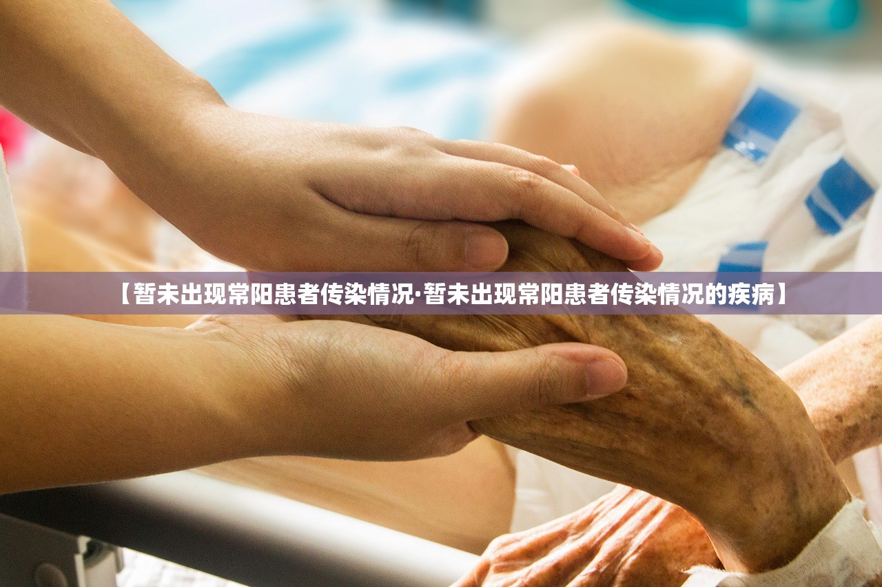 【暂未出现常阳患者传染情况·暂未出现常阳患者传染情况的疾病】 【暂未出现常阳患者传染情况·暂未出现常阳患者传染情况的疾病】