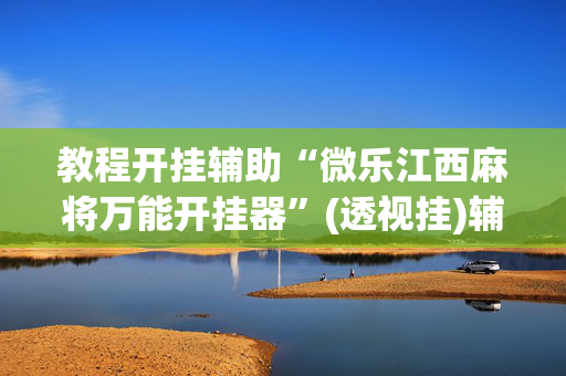 教程开挂辅助“微乐江西麻将万能开挂器	”(透视挂)辅助透视教程