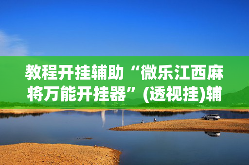 教程开挂辅助“微乐江西麻将万能开挂器”(透视挂)辅助透视教程