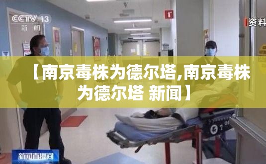 【南京毒株为德尔塔,南京毒株为德尔塔 新闻】 【南京毒株为德尔塔,南京毒株为德尔塔 新闻】