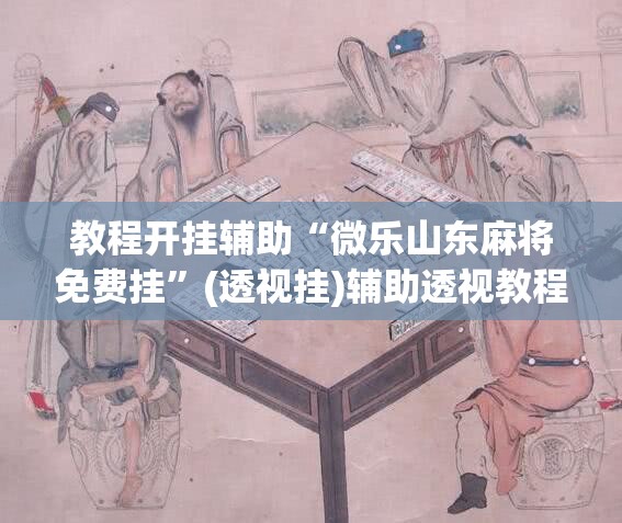 教程开挂辅助“微乐山东麻将免费挂”(透视挂)辅助透视教程