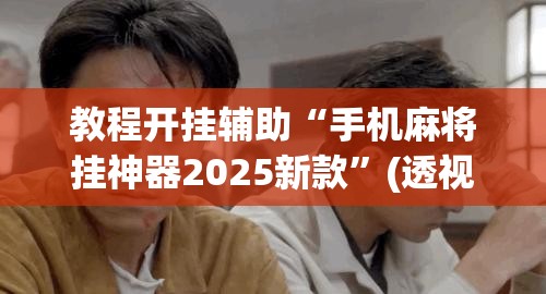 教程开挂辅助“手机麻将挂神器2025新款”(透视挂)辅助透视教程