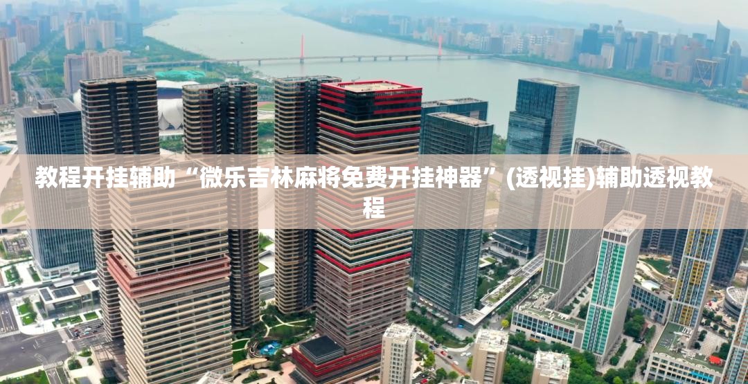 教程开挂辅助“微乐吉林麻将免费开挂神器”(透视挂)辅助透视教程