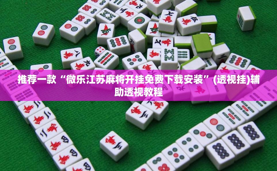 推荐一款“微乐江苏麻将开挂免费下载安装”(透视挂)辅助透视教程