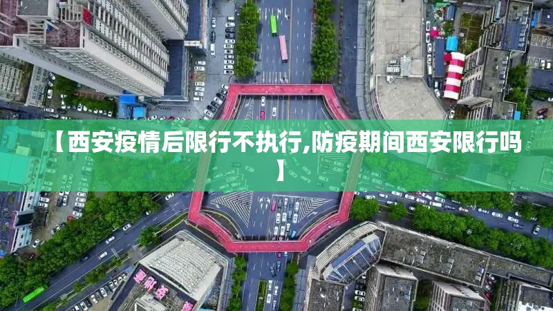 【西安疫情后限行不执行,防疫期间西安限行吗】