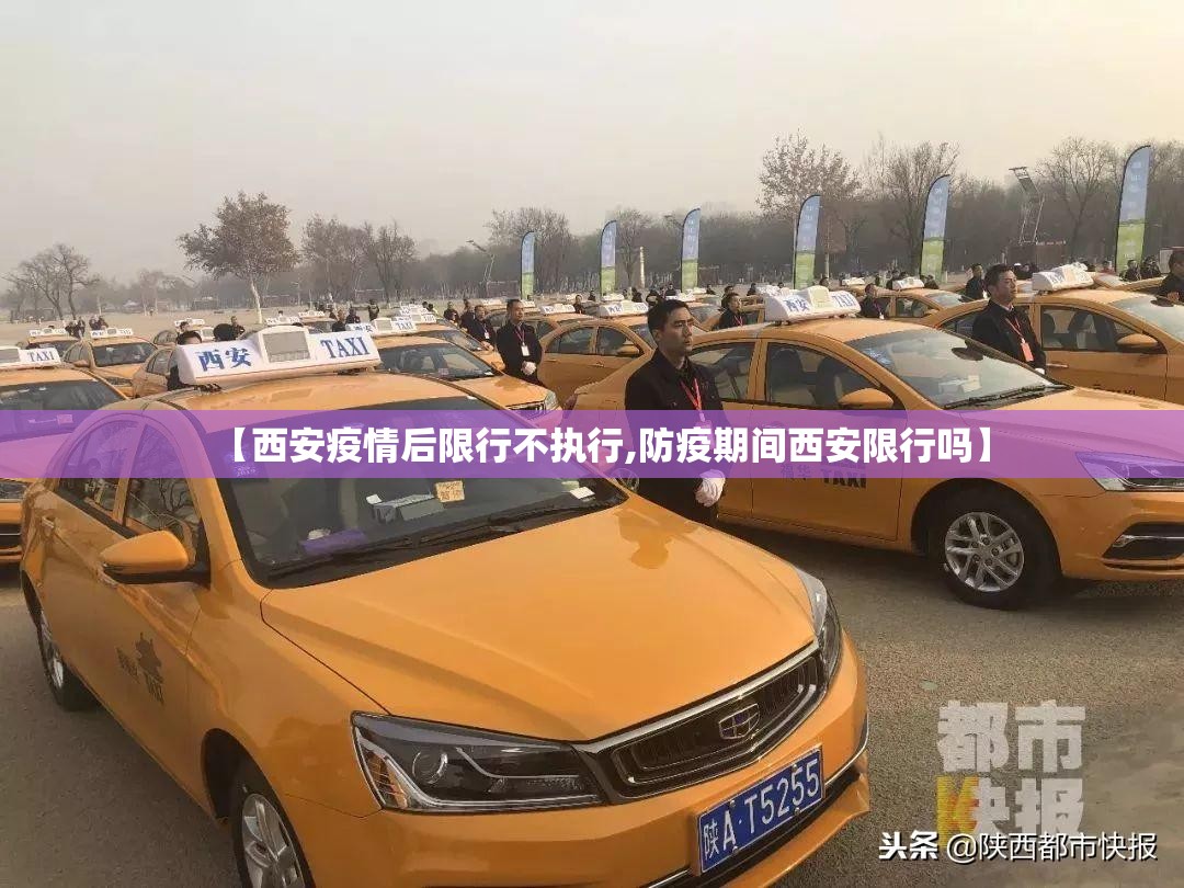 【西安疫情后限行不执行,防疫期间西安限行吗】 【西安疫情后限行不执行,防疫期间西安限行吗】