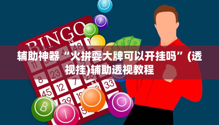 辅助神器“火拼耍大牌可以开挂吗”(透视挂)辅助透视教程
