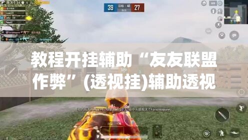 教程开挂辅助“友友联盟作弊	”(透视挂)辅助透视教程
