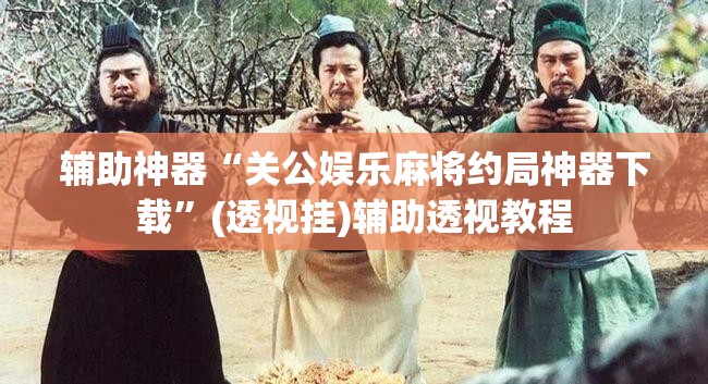辅助神器“关公娱乐麻将约局神器下载	”(透视挂)辅助透视教程