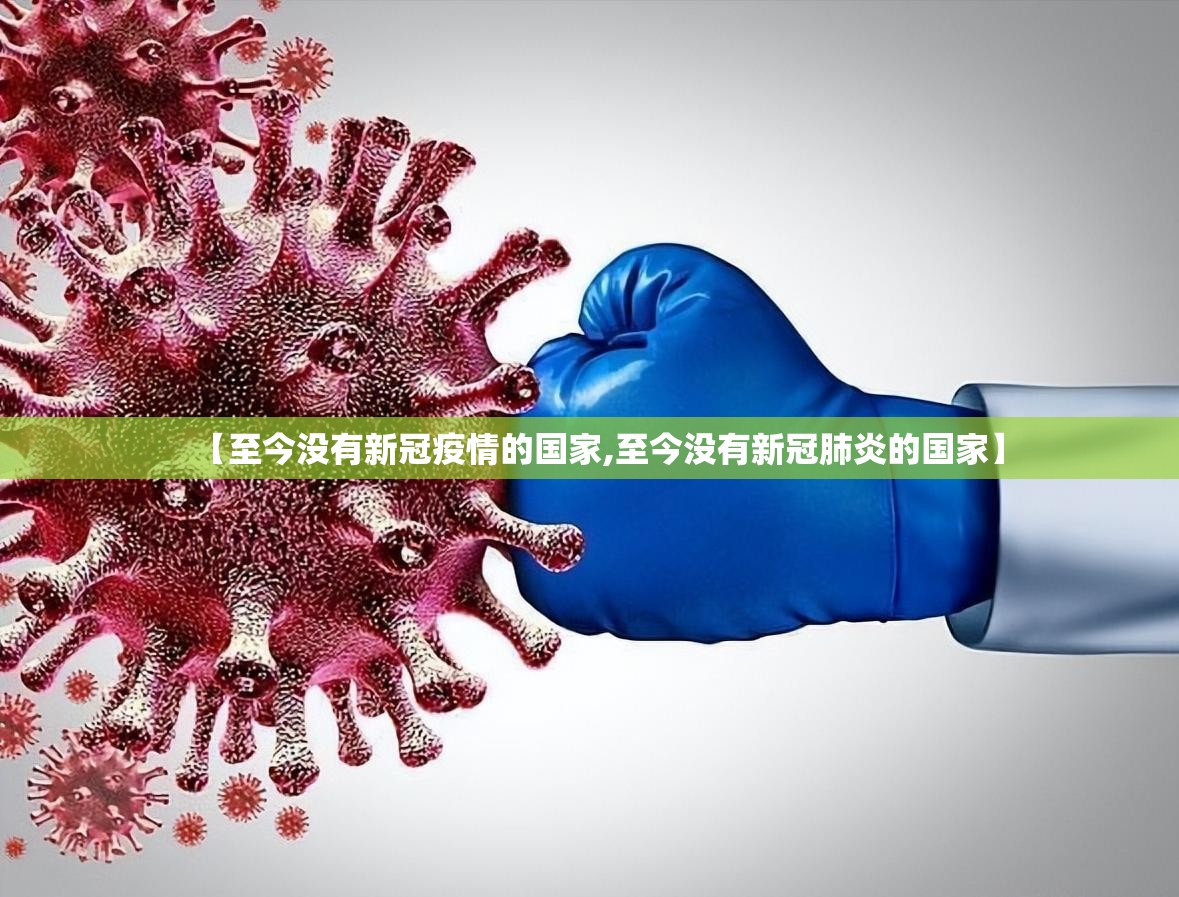 【至今没有新冠疫情的国家,至今没有新冠肺炎的国家】 【至今没有新冠疫情的国家,至今没有新冠肺炎的国家】