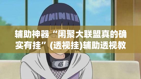 辅助神器“闲聚大联盟真的确实有挂”(透视挂)辅助透视教程