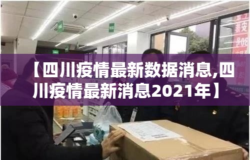 【四川疫情最新数据消息,四川疫情最新消息2021年】 【四川疫情最新数据消息,四川疫情最新消息2021年】