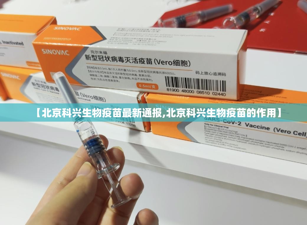 【北京科兴生物疫苗最新通报,北京科兴生物疫苗的作用】 【北京科兴生物疫苗最新通报,北京科兴生物疫苗的作用】