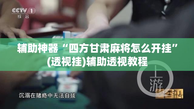 辅助神器“四方甘肃麻将怎么开挂	”(透视挂)辅助透视教程