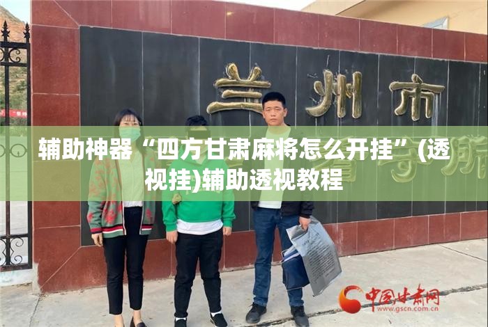 辅助神器“四方甘肃麻将怎么开挂	”(透视挂)辅助透视教程