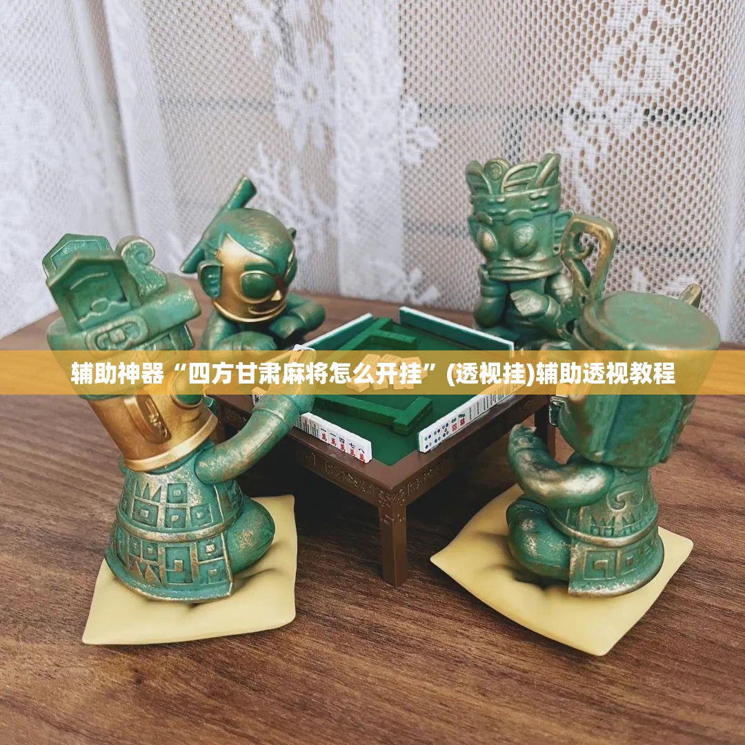 辅助神器“四方甘肃麻将怎么开挂”(透视挂)辅助透视教程