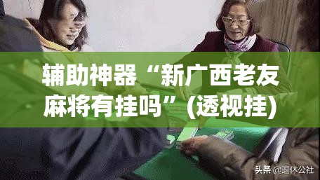 辅助神器“新广西老友麻将有挂吗	”(透视挂)辅助透视教程