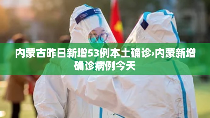 内蒙古昨日新增53例本土确诊›内蒙新增确诊病例今天 内蒙古昨日新增53例本土确诊›内蒙新增确诊病例今天