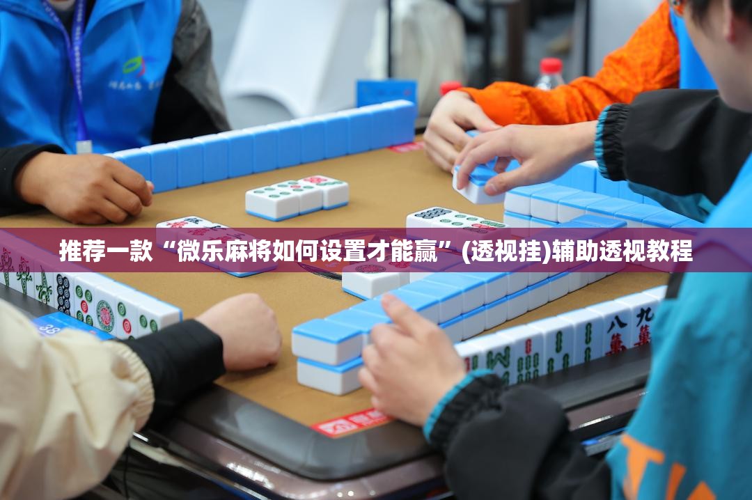 推荐一款“微乐麻将如何设置才能赢”(透视挂)辅助透视教程