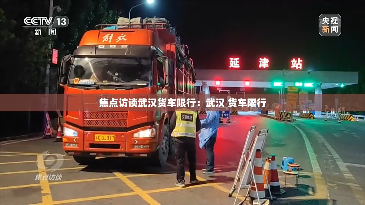 焦点访谈武汉货车限行:武汉 货车限行 焦点访谈武汉货车限行:武汉 货车限行